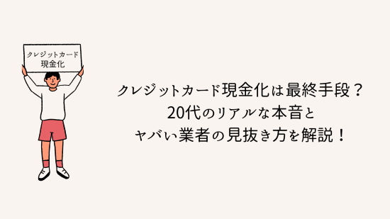 クレジットカード現金化は最終手段？20代のリアルな本音とヤバい業者の見抜き方を解説！