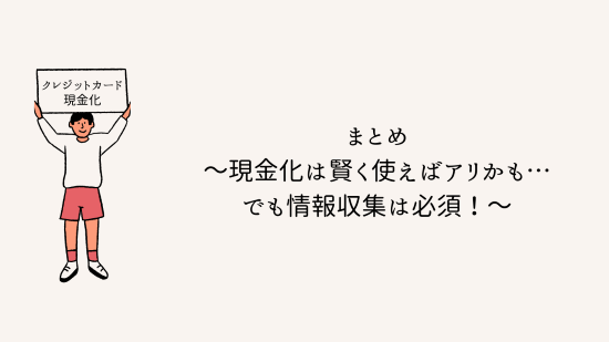 まとめ～現金化は賢く使えばアリかも…でも情報収集は必須！～