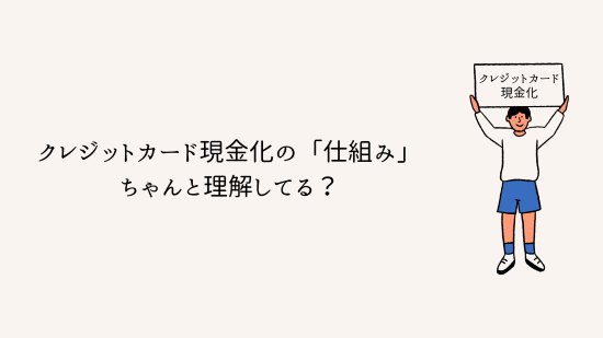クレジットカード現金化の「仕組み」ちゃんと理解してる？